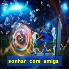 sonhar com amiga falsa jogo do bicho